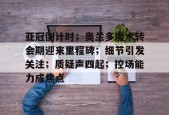 包含亚冠倒计时；奥兰多魔术转会期迎来里程碑；细节引发关注；质疑声四起；控场能力成焦点的词条开云首页平台