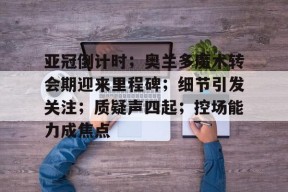 包含亚冠倒计时;奥兰多魔术转会期迎来里程碑;细节引发关注;质疑声四起;控场能力成焦点的词条开云首页平台